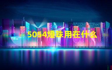 5054燈珠用在什么地方 5054燈珠一個多少瓦